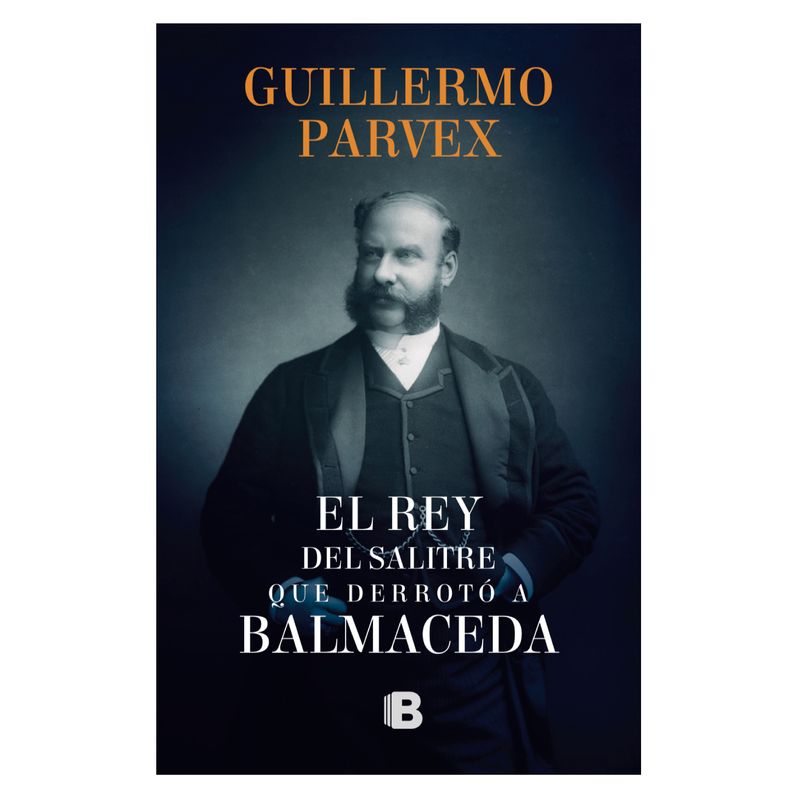 EDICIONES B - El Rey Del Salitre Que Derrotó A Balmaceda