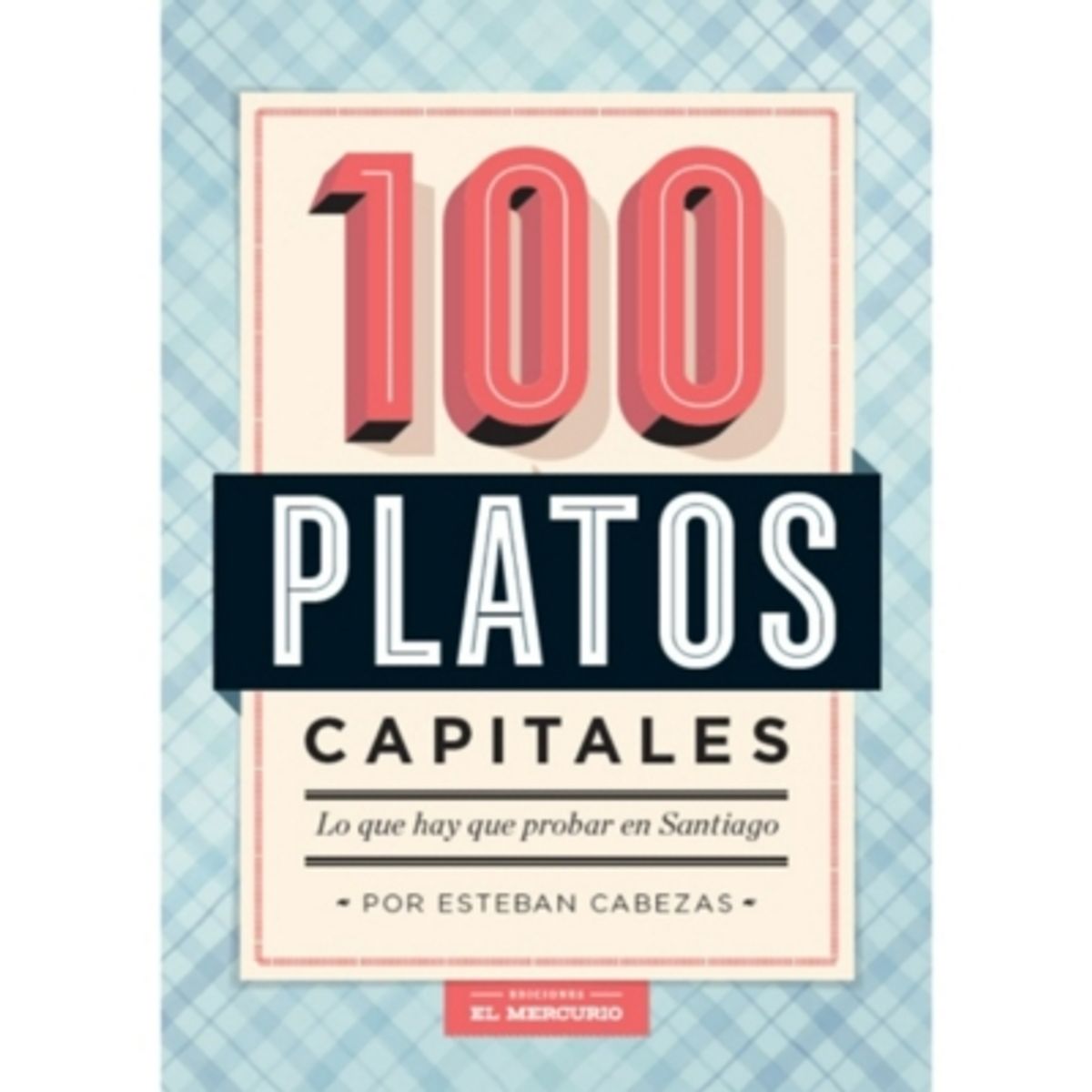 EL MERCURIO - 100 Platos Capitales: Lo Que Hay Que Probar En Santiago