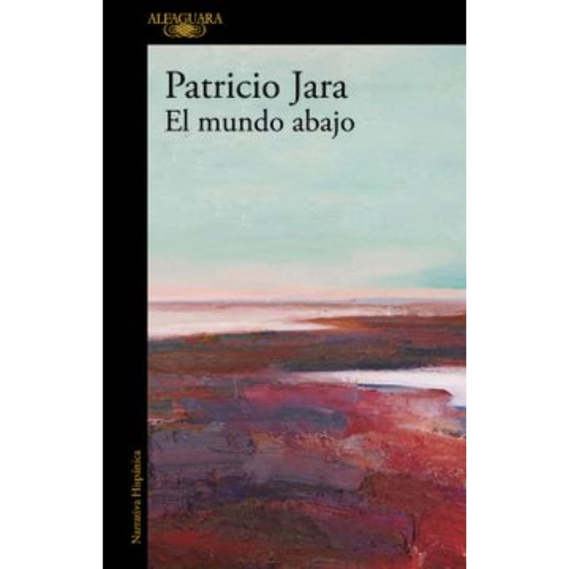 ALFAGUARA - El Mundo Abajo - Autor(a):  Patricio Jara
