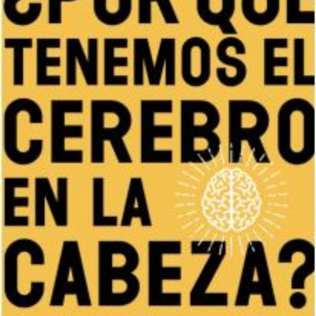 TOP10BOOKS - LIBRO ¿por Que Tenemos El Cerebro En La Cabeza?