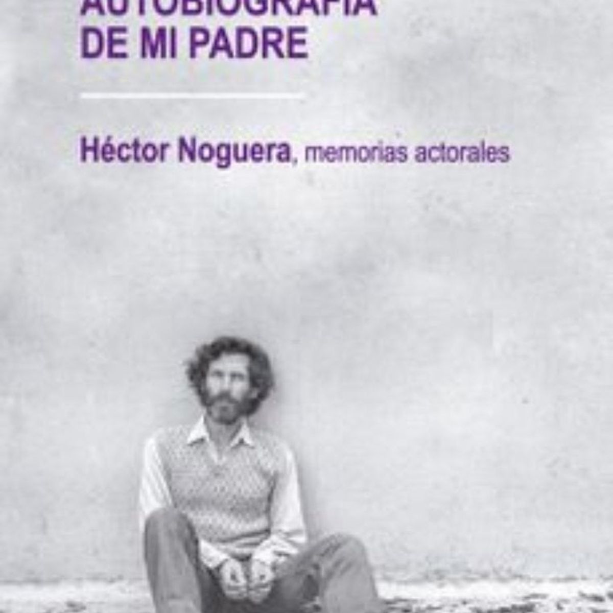 TOP10BOOKS - LIBRO Autobiografía De Mi Padre. Héctor Noguera: Memorias Actorales