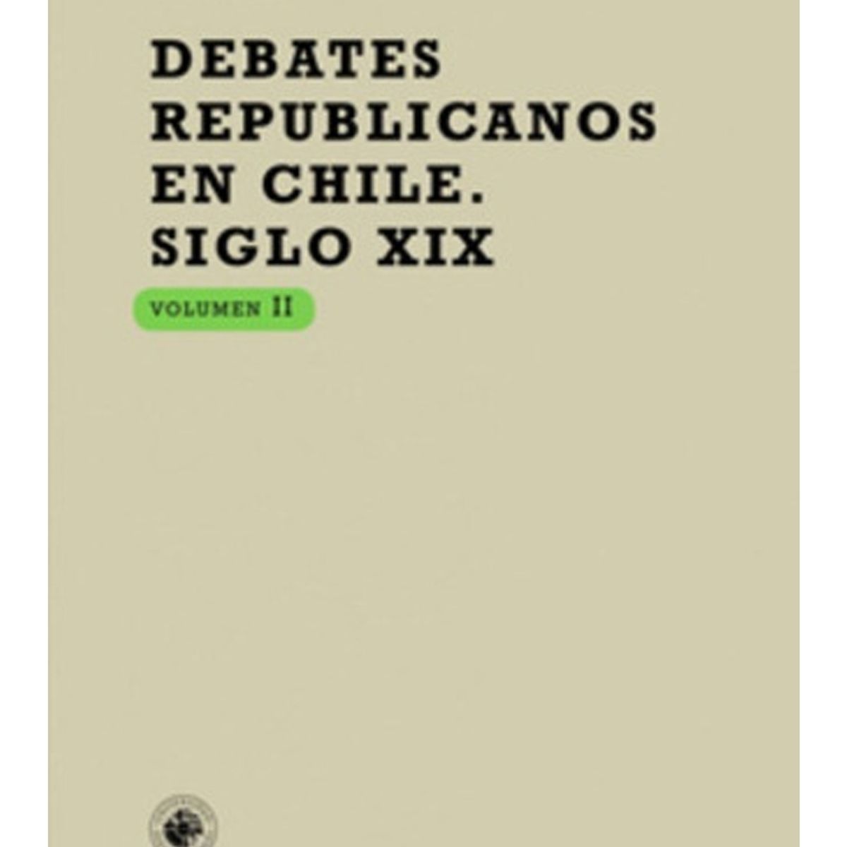 TOP10BOOKS - LIBRO Debates Republicanos En Chile - Siglo XIX, Volumen II