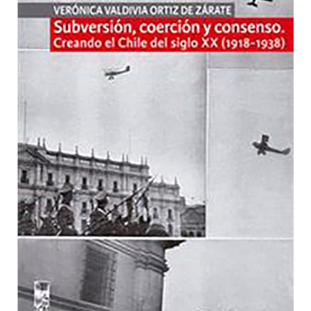 TOP10BOOKS - LIBRO Subversión, Coerción Y Consenso. Creando El Chile Del Siglo XX (1918 -
