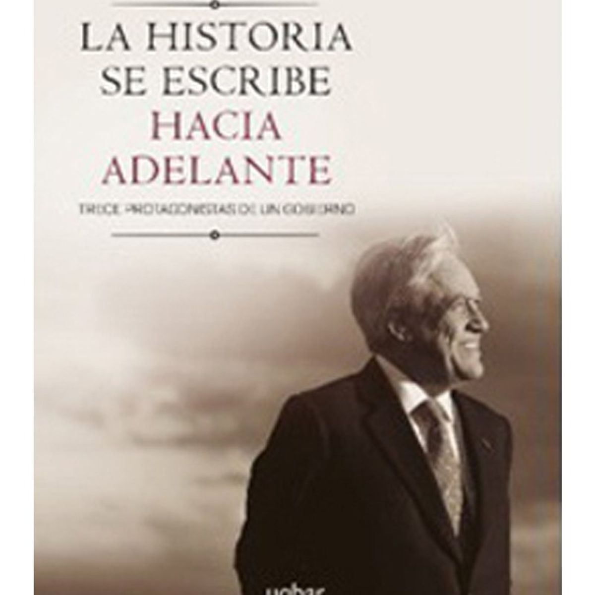 TOP10BOOKS - LIBRO La Historia Se Escribe Hacia Adelante. 13 Protagonistas De Un Gobierno