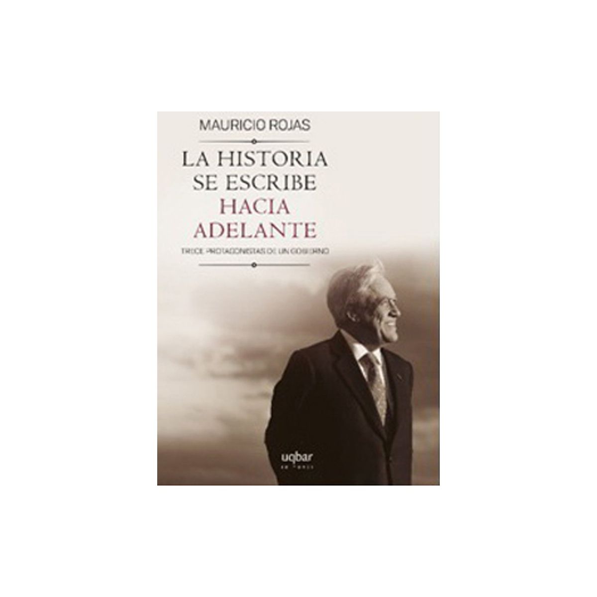 TOP10BOOKS - LIBRO La Historia Se Escribe Hacia Adelante. 13 Protagonistas De Un Gobierno