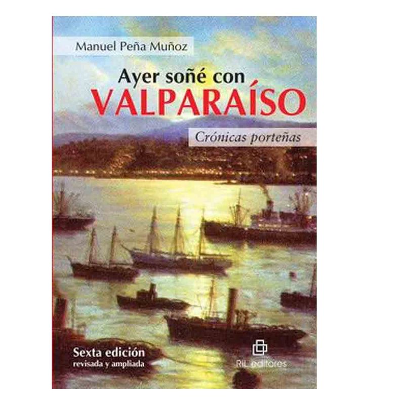 RIL EDITORES - Manuel Peña - Ayer Soñe Con Valparaiso Cronicas Porteñas