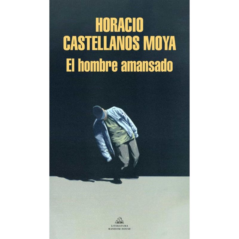 LITERATURA RANDOM HOUSE - El Hombre Amansado - Autor(a):  Horacio Castellanos Moya