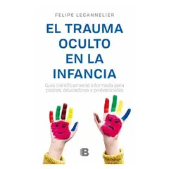 EDICIONES B - El Trauma Oculto En La Infancia