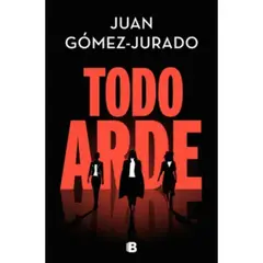 EDICIONES B - Todo Arde - Autor(a): Juan Gómez-Jurado