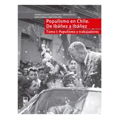 LOM - Populismo En Chile De Ibañez A Ibañez Tomo I. Populismo Y Trabajadores