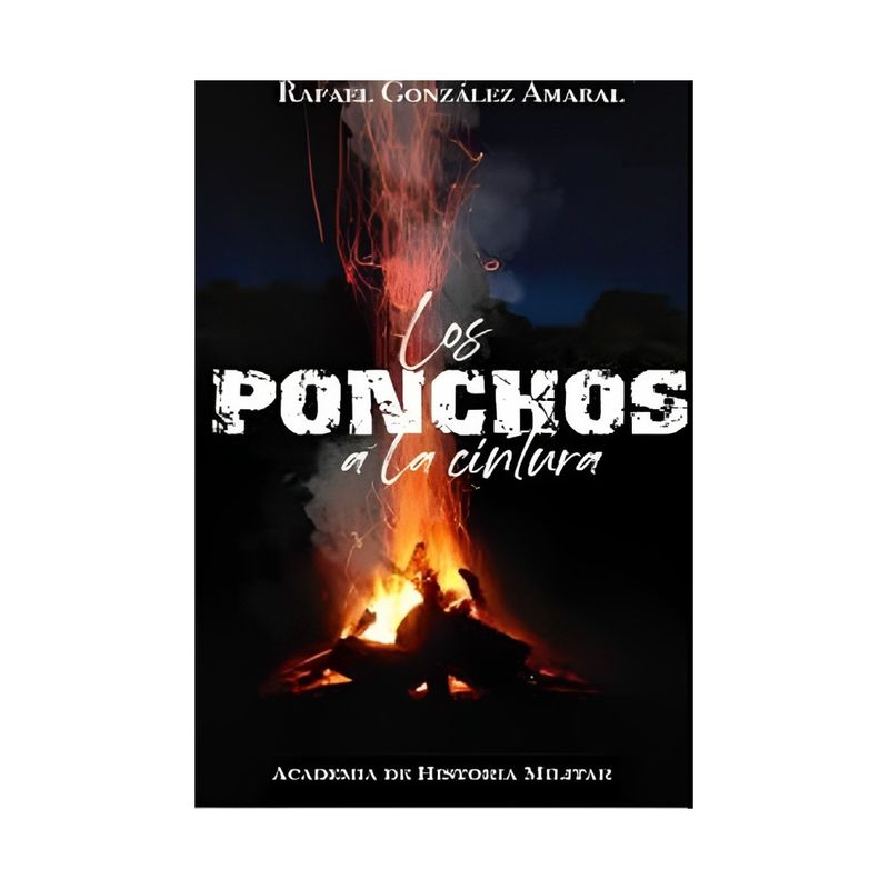 TOP10BOOKS - LIBRO LOS PONCHOS A LA CINTURA / RAFAEL GONZALEZ AMARAL / ACADEMIA DE HISTORIA