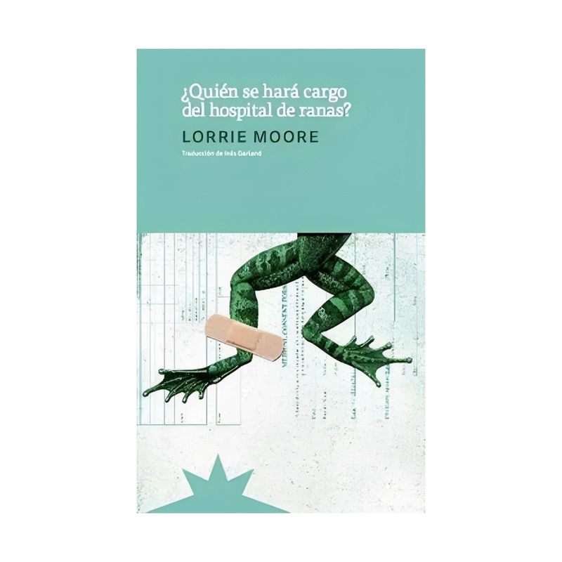 TOP10BOOKS - LIBRO QUIEN SE HARA CARGO DEL HOSPITAL DE LAS RANAS / LORRIE MOORE / ETERNA CAD