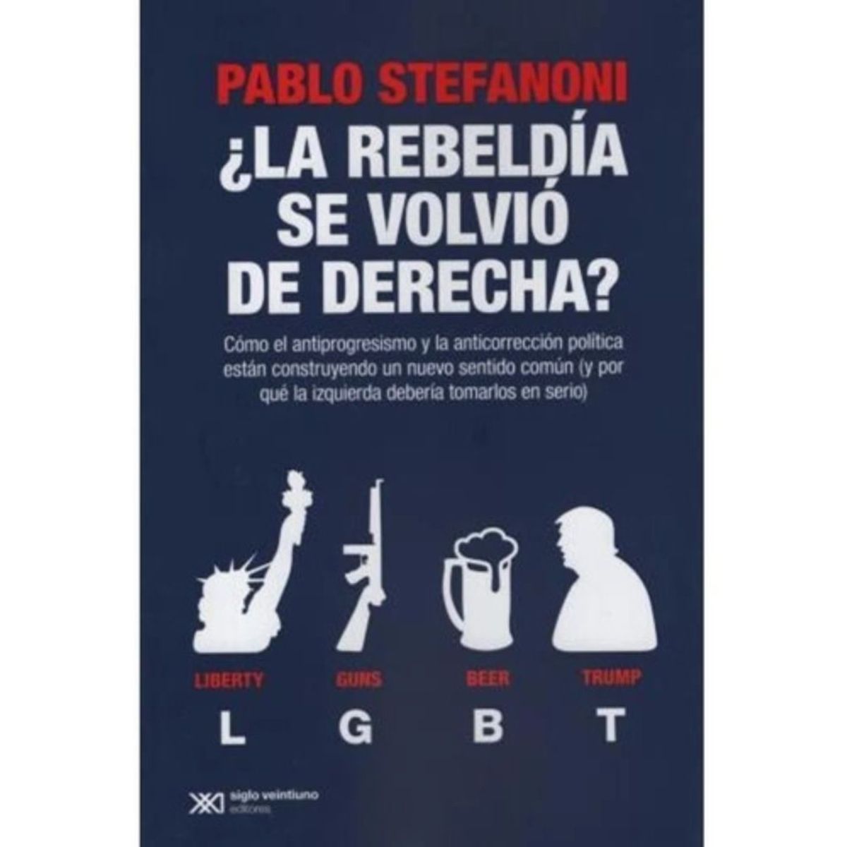 SIGLO XXI DE ESPAÑA EDITORES - Libro ¿ La Rebeldía Se Volvió De Derecha ? - Pablo Stefanoni