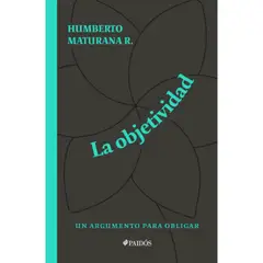PAIDOS - Objetividad, Un Argumento Para Obligar - Humberto Maturana