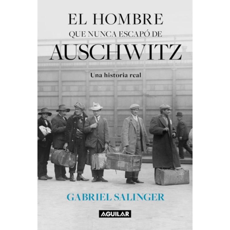 AGUILAR - El Hombre Que Nunca Escapó De Auschwitz - Gabriel Salinger