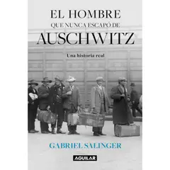 AGUILAR - El Hombre Que Nunca Escapó De Auschwitz - Gabriel Salinger