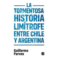 EDICIONES B - Tormentosa Historia Limítrofe Chile Y Argentina - Parvex