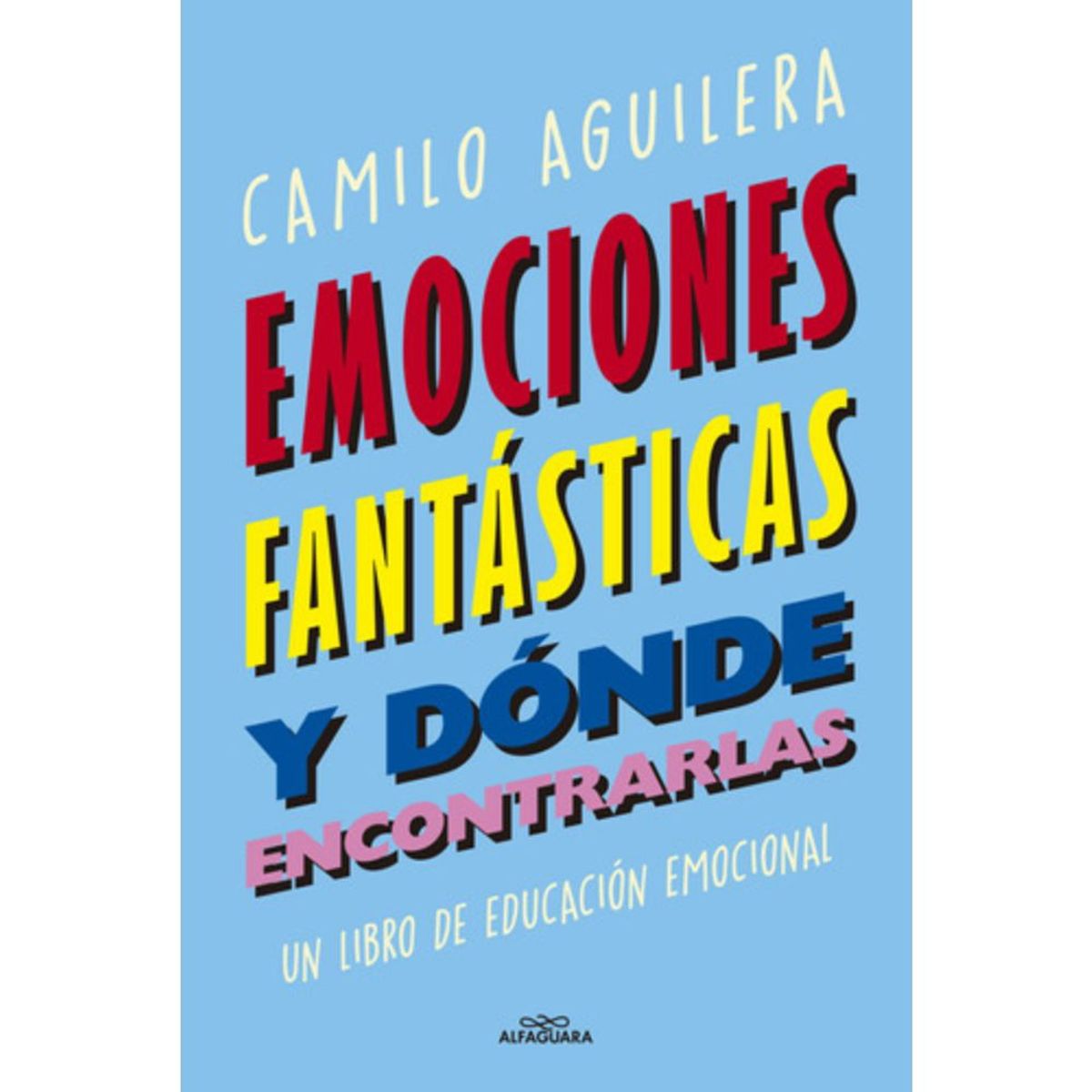 ALFAGUARA - Emociones Fantásticas Y Dónde Encontrarlas - Camilo Aguilera