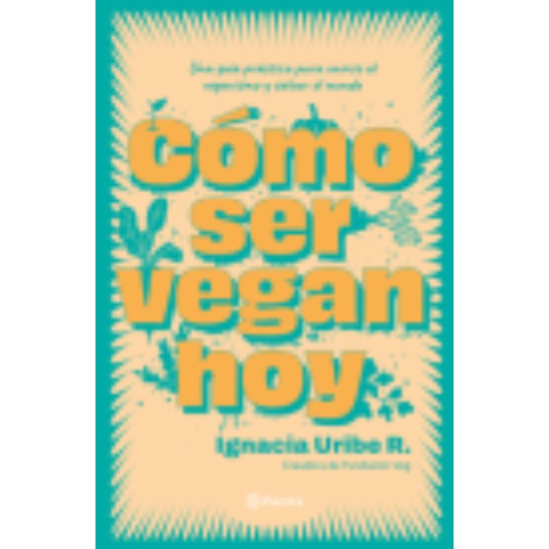 PLANETA - Cómo ser vegan hoy - Autor(a): Uribe; Maria Ignacia  Maria Ignacia