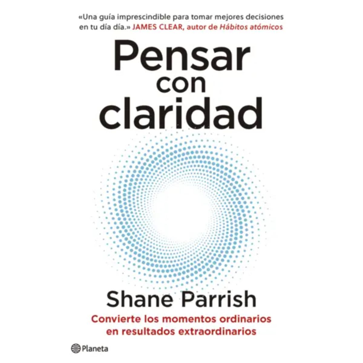 EDITORIAL PLANETA - Pensar Con Claridad - Autor(a):  Shane Parrish