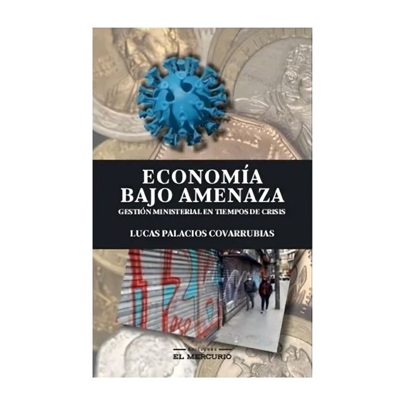 TOP10BOOKS - LIBRO ECONOMÍA BAJO AMENAZA / LUCAS PALACIOS COVARRUBIAS / EDICIONES EL MERCURI