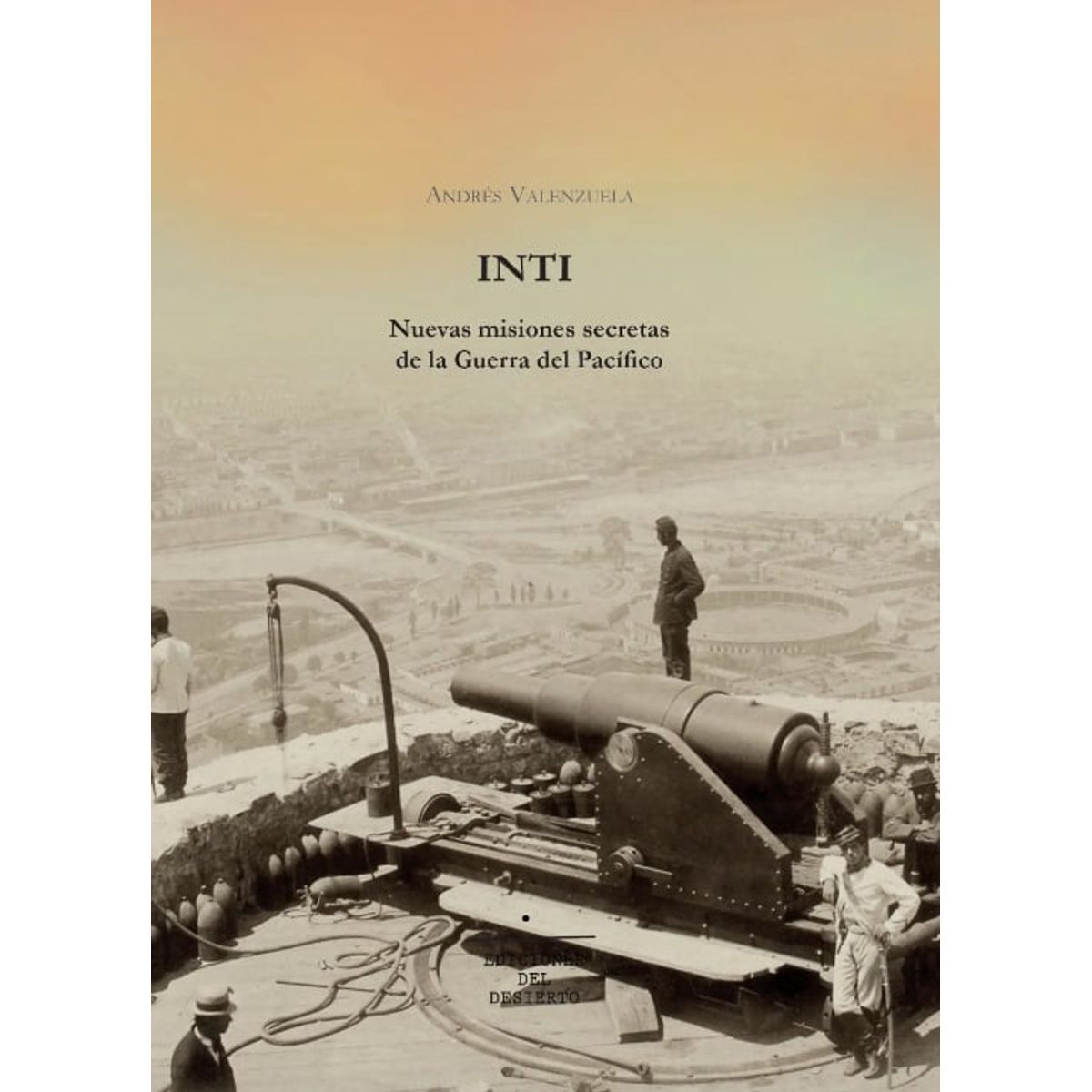 EDICIONES DEL DESIERTO - INTI - Misiones Secretas De Guerra Del Pacífico - Valenzuela