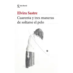 SEIX BARRAL - Cuarenta y tres maneras de soltarse el pelo - Elvira Sastre
