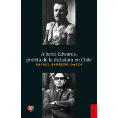 FONDO DE CULTURA ECONOMICA - Alberto Edwards profeta de la dictadura - Rafael Sagredo