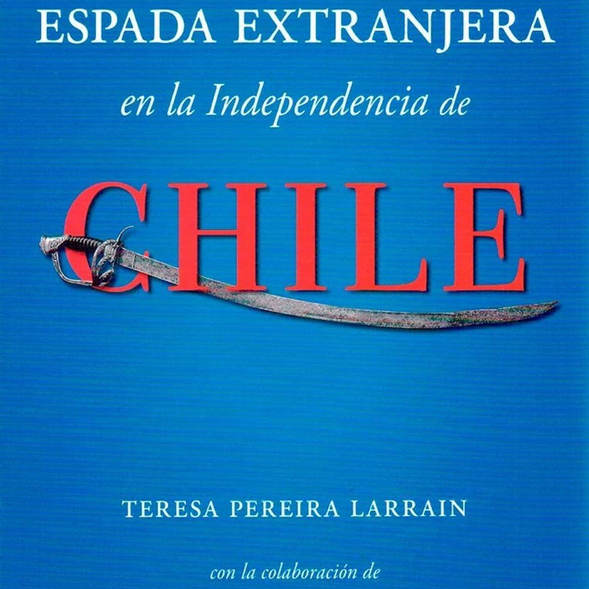 LIBROS MACKAY - La espada extranjera en la independencia de Chile - Larraín