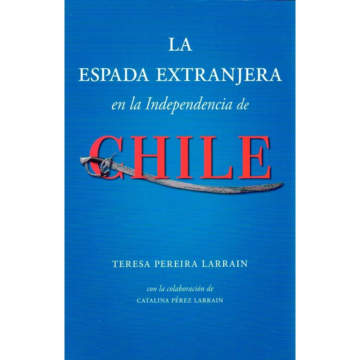 LIBROS MACKAY - La espada extranjera en la independencia de Chile - Larraín