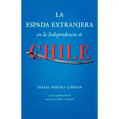 LIBROS MACKAY - La espada extranjera en la independencia de Chile - Larraín