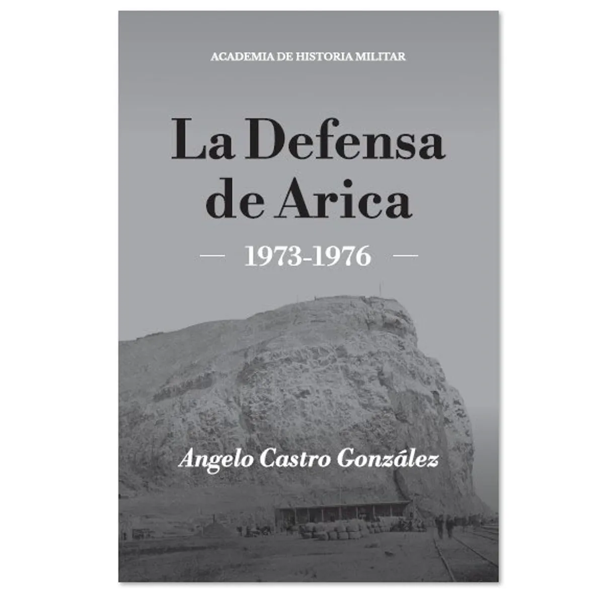 ACADEMIA DE HISTORIA MILITAR - LA DEFENSA DE ARICA 1973-1976