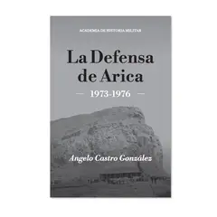 ACADEMIA DE HISTORIA MILITAR - LA DEFENSA DE ARICA 1973-1976