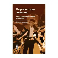 TOP10BOOKS - LIBRO UN PERIODISMO CORTESANO. PRENSA Y SOCIEDAD EN EL CHILE DEL SIGLO XXI / ED