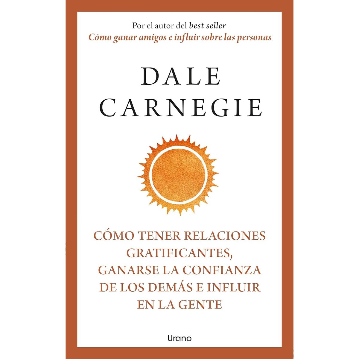 EDICIONES URANO - Cómo Tener Relaciones Gratificantes, Ganarse La Confianza De Los Demás E Influir En La Gente