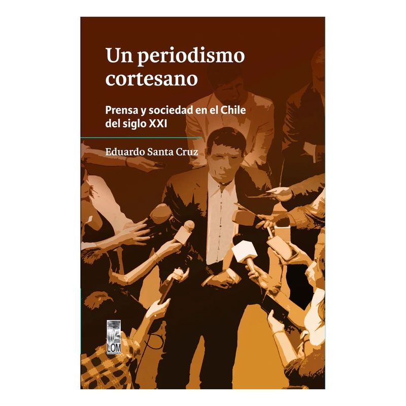 ANTARTICA LIBROS - Un Periodismo Cortesano. Prensa Y Sociedad En El Chile Del Siglo XXI