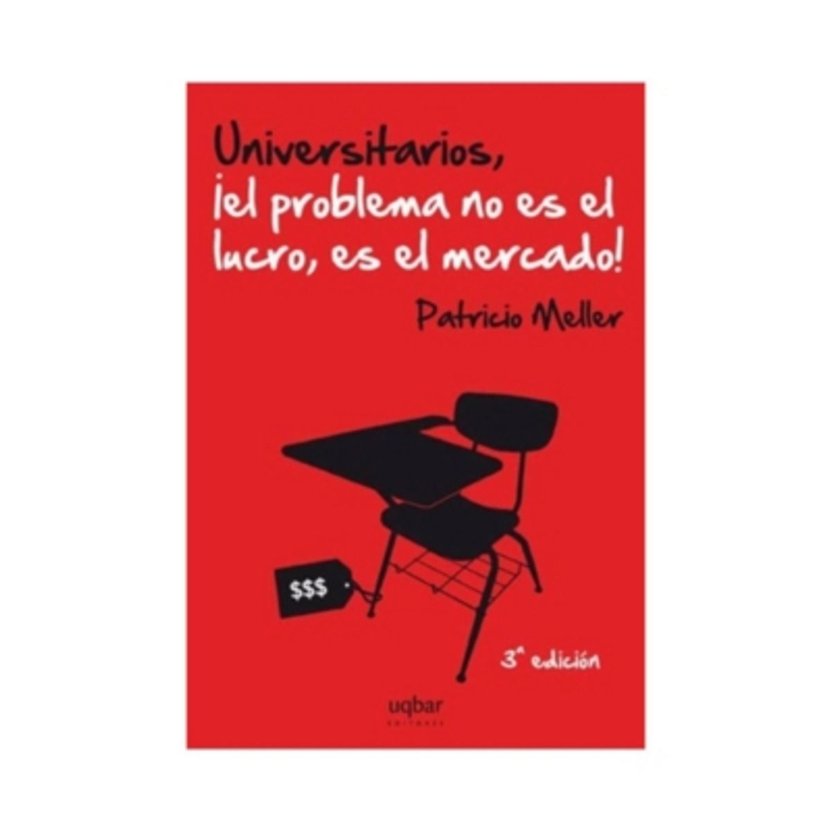 UQBAR EDITORES - Universitarios ¡el Problema No Es El Lucro, Es El Mercado!