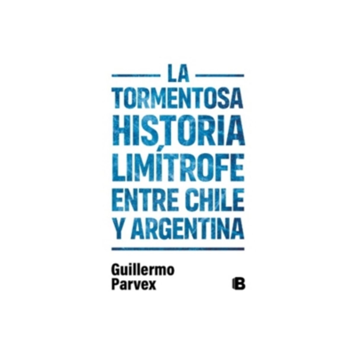 EDICIONES B - Tormentosa Historia Limitrofe Entre Chile Y Argentina 9789566056799