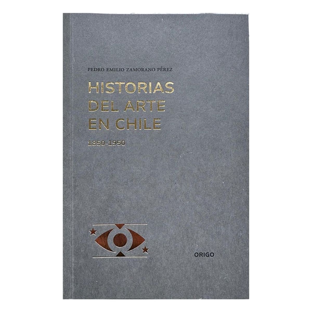 ORIGO EDICIONES - Historias Del Arte En Chile 1850-1950