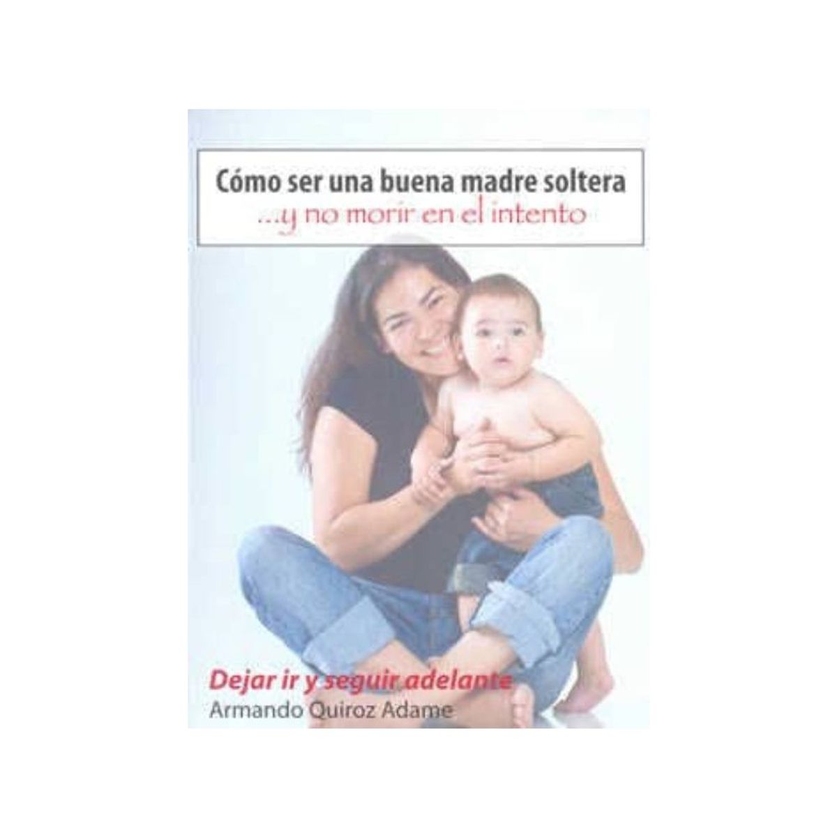 ANTARTICA LIBROS - Dejar Ir Y Seguir Adelante (Coleccion Madre Soltera)