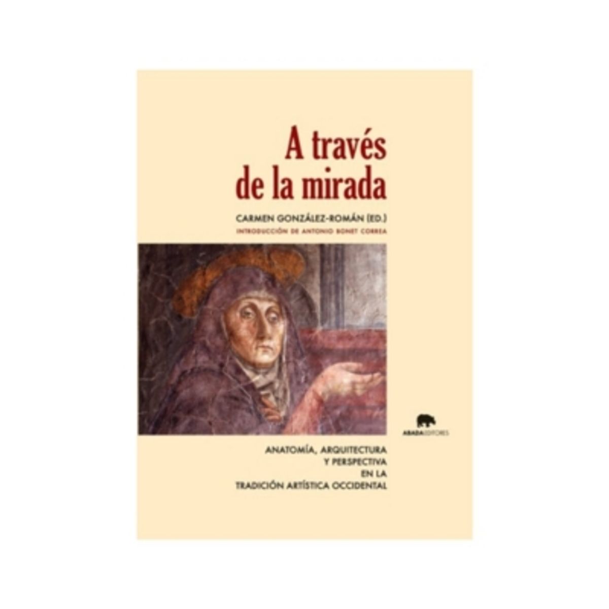 ABADA EDITORES - A Través De La Mirada. Anatomía, Arquitectura Y Perspectiva En La Trad