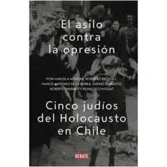 DEBATE - El Asilo Contra La Opresion. Cinco Judios Del Holocausto En Chile