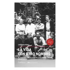 CATALONIA - La Vida Con Otro Nombre. El Partido Socialista De Chile En La Clandestinidad (1973-1979)