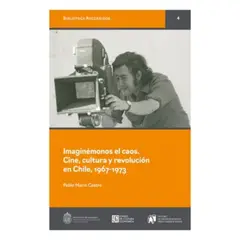 ANTARTICA LIBROS - Imaginemonos El Caos. Cine, Cultura Y Revolucion En Chile, 1967-1973