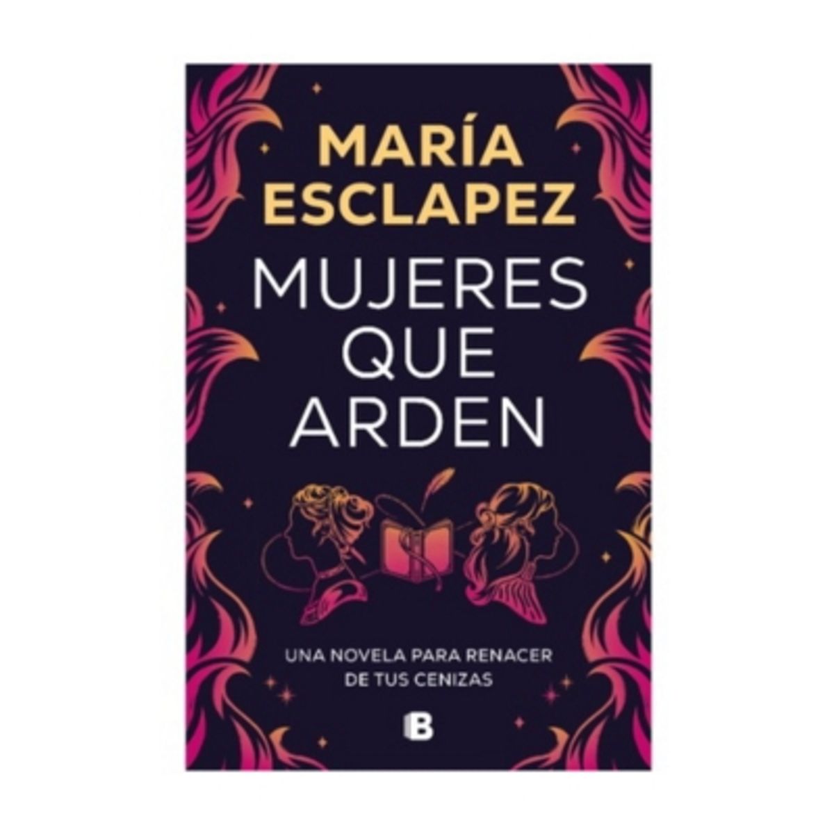 EDICIONES B - Mujeres Que Arden - ESCLAPEZ CARTAGENA, MARIA