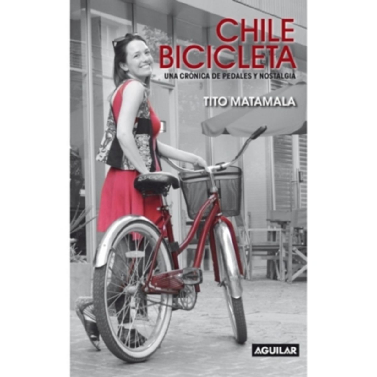 AGUILAR - Chile Bicicleta. Una Cronica De Pedales Y Nostalgia