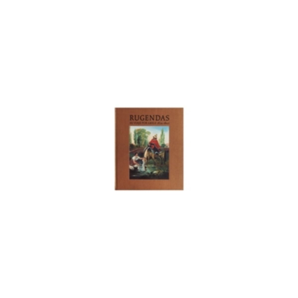 ORIGO EDICIONES - Rugendas: Su Viaje Por Chile 1834-1842 (Td)