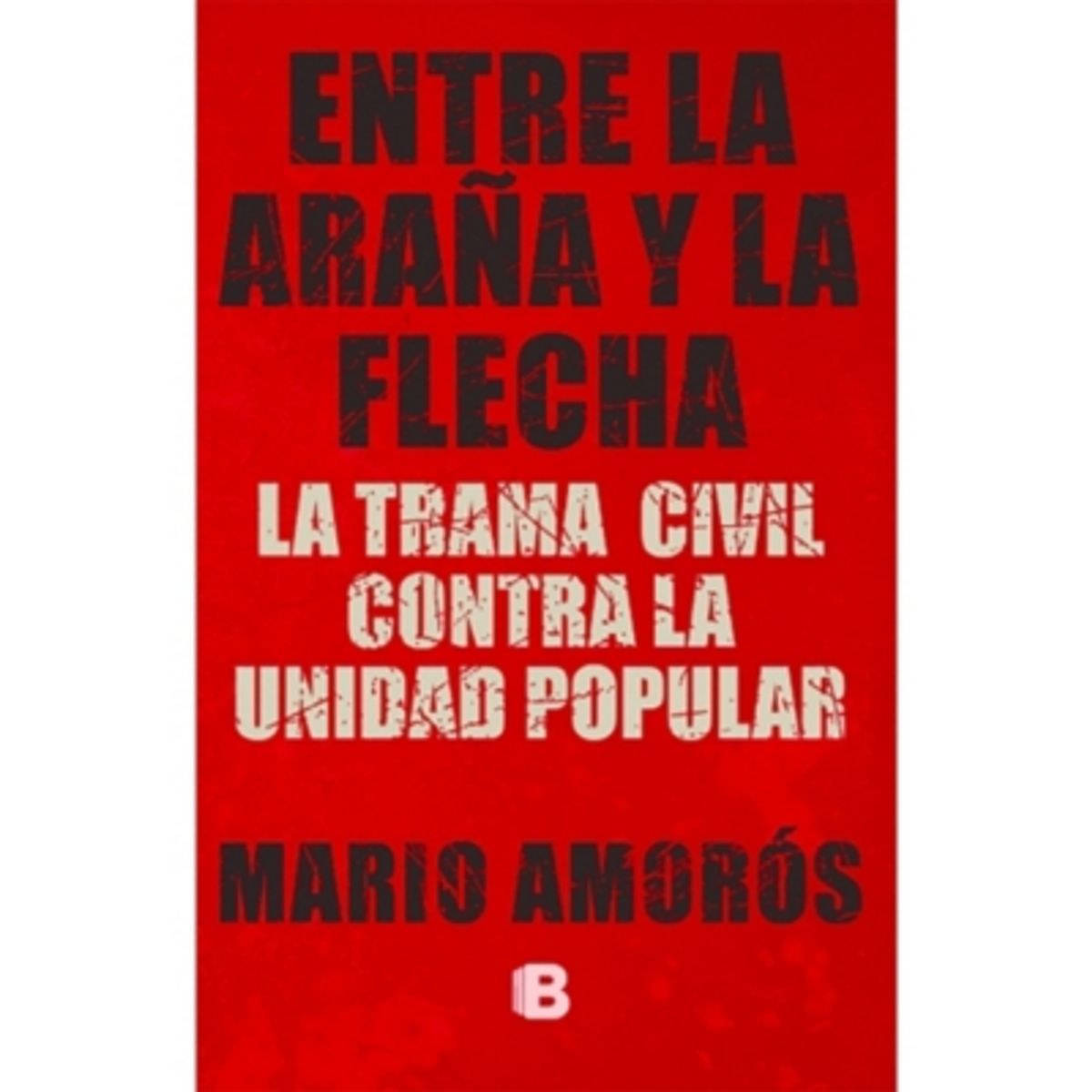 EDICIONES B - Entre La Araña Y La Flecha La Trama Civil Contra La Unidad Popular
