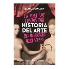 PENGUIN RANDOM HOUSE - LO QUE LOS LIBROS DE HISTORIA DEL ARTE NO QUIEREN QUE SEPAS