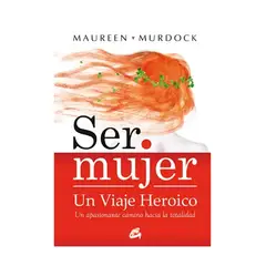 TOP10BOOKS - LIBRO SER MUJER UN VIAJE HEROICO / MAUREEN MURDOCK / GAIA EDICIONES